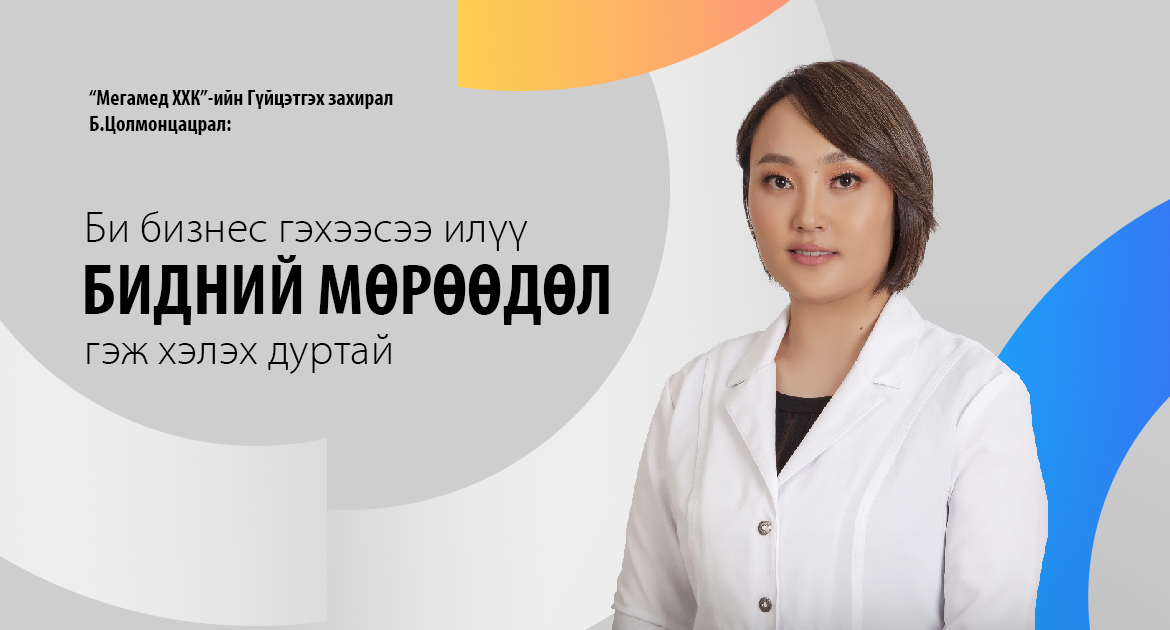 “Мегамед ХХК”-ийн гүйцэтгэх захирал Б.Цолмонцацрал: Би бизнес гэхээсээ илүү бидний мөрөөдөл гэж хэлэх дуртай